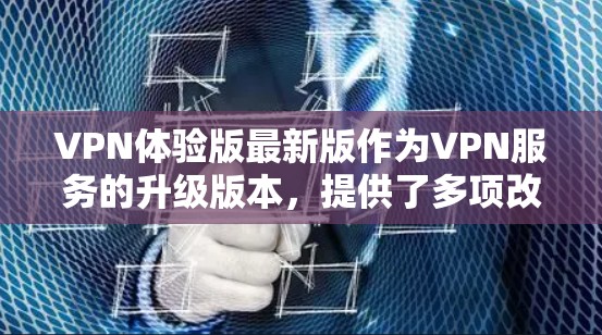 VPN体验版最新版作为VPN服务的升级版本,提供了多项改进和强化功能,提升了用户体验和安全性。以下是其主要特点 VPN体验版最新版作为VPN服务的升级版本,提供了多项改进和强化功能,提升了用户体验和安全性。以下是其主要特点