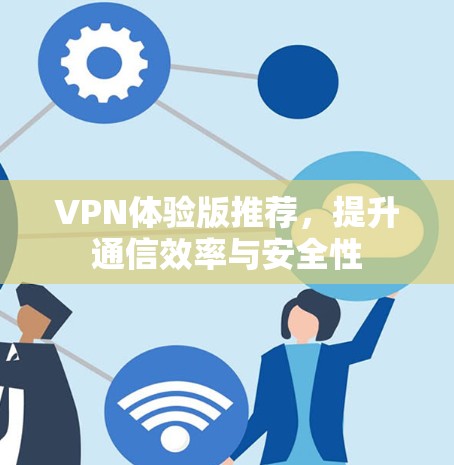 VPN体验版推荐，提升通信效率与安全性