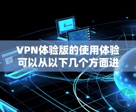 VPN体验版的使用体验可以从以下几个方面进行详细分析 VPN体验版的使用体验可以从以下几个方面进行详细分析