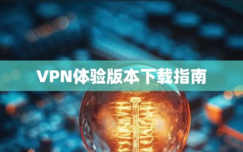 VPN体验版本下载指南 VPN体验版本下载指南