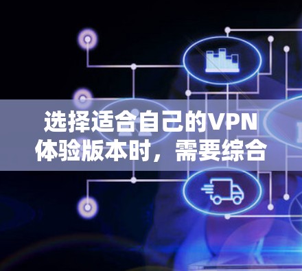 选择适合自己的VPN体验版本时,需要综合考虑以下几个关键因素,以确保既能满足隐私和安全的需求,又能提供流畅的连接和广泛的服务器覆盖。以下是根据这些因素的比较和总结 选择适合自己的VPN体验版本时,需要综合考虑以下几个关键因素,以确保既能满足隐私和安全的需求,又能提供流畅的连接和广泛的服务器覆盖。以下是根据这些因素的比较和总结