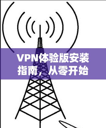 VPN体验版安装指南,从零开始到成功 VPN体验版安装指南,从零开始到成功