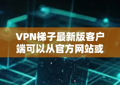 VPN梯子最新版客户端可以从官方网站或合法的下载平台获取。以下是获取和安装最新版本的步骤 VPN梯子最新版客户端可以从官方网站或合法的下载平台获取。以下是获取和安装最新版本的步骤