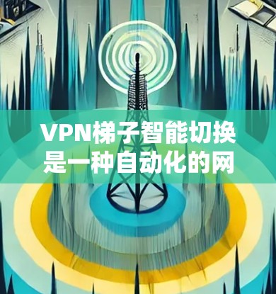 VPN梯子智能切换是一种自动化的网络策略,用于在多台VPN服务器之间智能切换,以应对网络环境的变化或避免封锁。以下是关于VPN梯子智能切换的详细解释 VPN梯子智能切换是一种自动化的网络策略,用于在多台VPN服务器之间智能切换,以应对网络环境的变化或避免封锁。以下是关于VPN梯子智能切换的详细解释