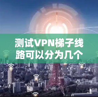 测试VPN梯子线路可以分为几个步骤,每个步骤都需要仔细准备和执行,以确保线路的稳定性和性能。以下是一个详细的测试计划 测试VPN梯子线路可以分为几个步骤,每个步骤都需要仔细准备和执行,以确保线路的稳定性和性能。以下是一个详细的测试计划
