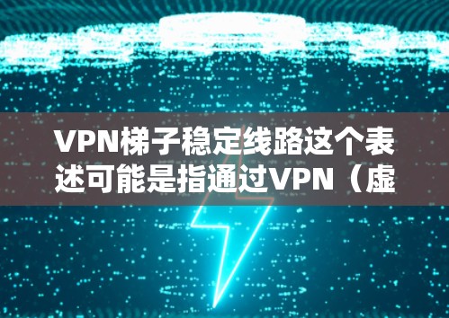 VPN梯子稳定线路这个表述可能是指通过VPN(虚拟专用网络)技术来确保网络连接的稳定性和可靠性。以下是一些关于如何选择和维护VPN梯子稳定线路的建议 VPN梯子稳定线路这个表述可能是指通过VPN(虚拟专用网络)技术来确保网络连接的稳定性和可靠性。以下是一些关于如何选择和维护VPN梯子稳定线路的建议