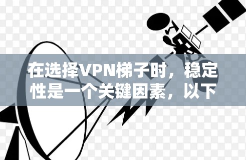 在选择VPN梯子时，稳定性是一个关键因素，以下是推荐几款稳定且可靠的VPN梯子