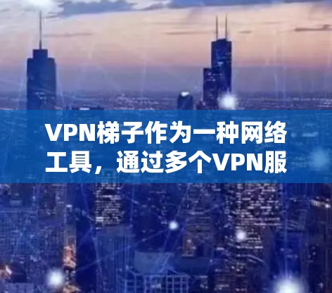 VPN梯子作为一种网络工具,通过多个VPN服务器实现稳定、高效的网络连接,广泛应用于多种场景。以下是对VPN梯子的详细分析和总结 VPN梯子作为一种网络工具,通过多个VPN服务器实现稳定、高效的网络连接,广泛应用于多种场景。以下是对VPN梯子的详细分析和总结