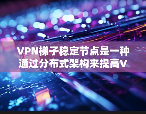 VPN梯子稳定节点是一种通过分布式架构来提高VPN性能和稳定的方法,适合需要高可靠性的用户。以下是关于VPN梯子稳定节点的详细分步解释 VPN梯子稳定节点是一种通过分布式架构来提高VPN性能和稳定的方法,适合需要高可靠性的用户。以下是关于VPN梯子稳定节点的详细分步解释