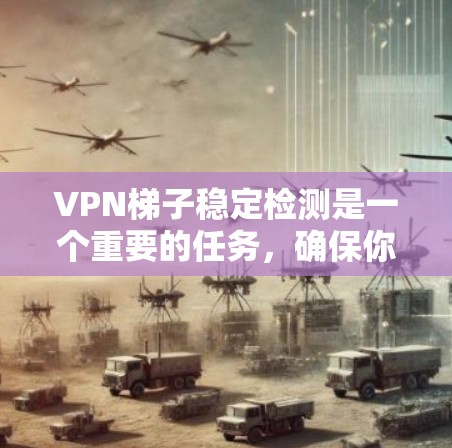 VPN梯子稳定检测是一个重要的任务,确保你的梯子服务正常运行,连接稳定。以下是一些步骤,帮助你检测并解决梯子VPN的稳定性问题 VPN梯子稳定检测是一个重要的任务,确保你的梯子服务正常运行,连接稳定。以下是一些步骤,帮助你检测并解决梯子VPN的稳定性问题