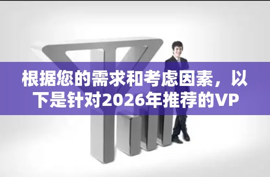 根据您的需求和考虑因素，以下是针对2026年推荐的VPN梯子品牌合集，分为不同使用场景和预算水平