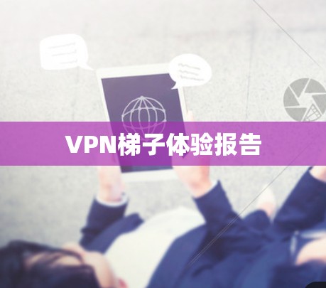 VPN梯子体验报告 VPN梯子体验报告
