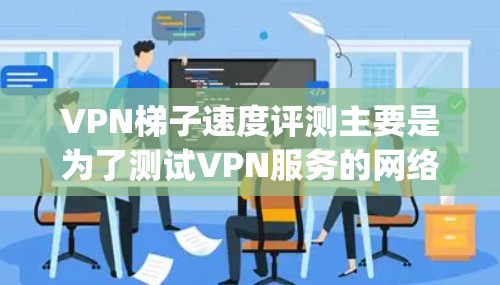 VPN梯子速度评测主要是为了测试VPN服务的网络连接速度,通常包括下载速度、上传速度和延迟(Latency)以下是一些常用的方法和工具,可以帮助你评测VPN梯子的速度 VPN梯子速度评测主要是为了测试VPN服务的网络连接速度,通常包括下载速度、上传速度和延迟(Latency)以下是一些常用的方法和工具,可以帮助你评测VPN梯子的速度