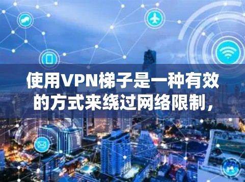 使用VPN梯子是一种有效的方式来绕过网络限制,但需要注意以下步骤和注意事项 使用VPN梯子是一种有效的方式来绕过网络限制,但需要注意以下步骤和注意事项
