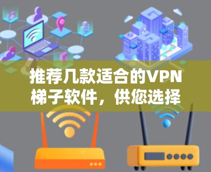 推荐几款适合的VPN梯子软件,供您选择 推荐几款适合的VPN梯子软件,供您选择
