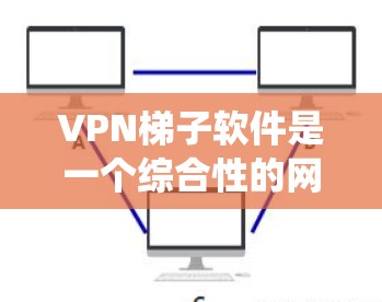 VPN梯子软件是一个综合性的网络工具,集成了传统VPN功能与智能代理技术,旨在提供更高效、更安全的网络访问体验。以下是对VPN梯子软件的详细评测 VPN梯子软件是一个综合性的网络工具,集成了传统VPN功能与智能代理技术,旨在提供更高效、更安全的网络访问体验。以下是对VPN梯子软件的详细评测