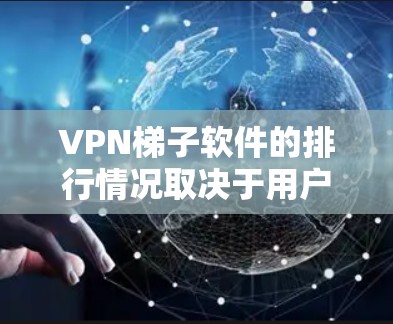 VPN梯子软件的排行情况取决于用户的具体需求和使用场景。以下是一些常见的VPN梯子软件及其特点 VPN梯子软件的排行情况取决于用户的具体需求和使用场景。以下是一些常见的VPN梯子软件及其特点