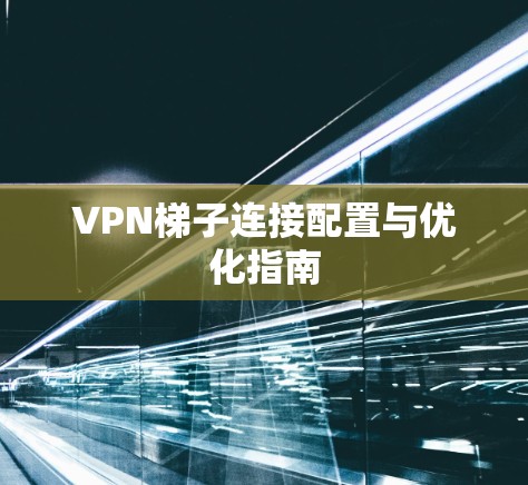 VPN梯子连接配置与优化指南 VPN梯子连接配置与优化指南