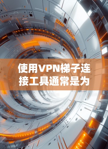 使用VPN梯子连接工具通常是为了绕过网络限制,保护隐私或访问受限的资源。以下是详细的步骤指南 使用VPN梯子连接工具通常是为了绕过网络限制,保护隐私或访问受限的资源。以下是详细的步骤指南