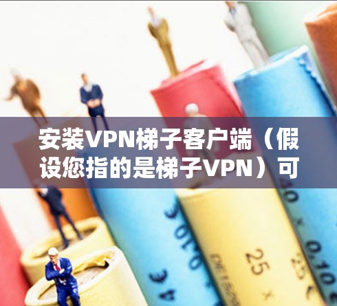 安装VPN梯子客户端(假设您指的是梯子VPN)可以帮助您在不同网络环境下访问受限的内容或保护隐私。以下是安装梯子VPN客户端的步骤 安装VPN梯子客户端(假设您指的是梯子VPN)可以帮助您在不同网络环境下访问受限的内容或保护隐私。以下是安装梯子VPN客户端的步骤