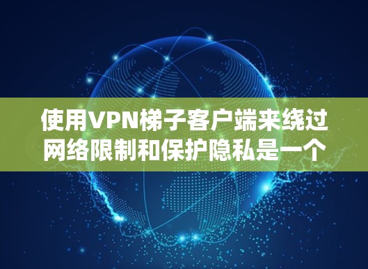 使用VPN梯子客户端来绕过网络限制和保护隐私是一个有效的方法。以下是详细的使用指南和注意事项,帮助您顺利设置和使用该客户端 使用VPN梯子客户端来绕过网络限制和保护隐私是一个有效的方法。以下是详细的使用指南和注意事项,帮助您顺利设置和使用该客户端