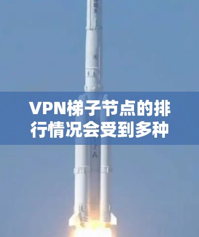 VPN梯子节点的排行情况会受到多种因素的影响，包括服务提供商的业务扩展、技术需求、监管环境以及市场策略等。以下是一些可能影响梯子节点分布的主要因素