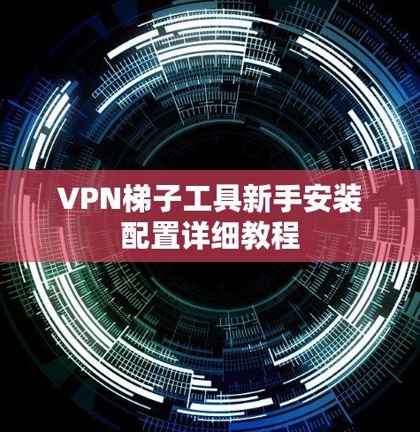 VPN梯子工具新手安装配置详细教程