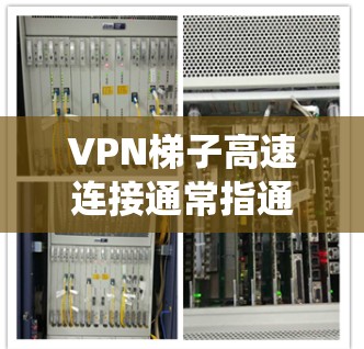 VPN梯子高速连接通常指通过VPN加速器或梯子服务器来实现高速的互联网连接。VPN梯子可以帮助用户绕过网络限制、保护隐私,或者优化网络速度。以下是一些关于如何使用VPN梯子实现高速连接的建议和步骤 VPN梯子高速连接通常指通过VPN加速器或梯子服务器来实现高速的互联网连接。VPN梯子可以帮助用户绕过网络限制、保护隐私,或者优化网络速度。以下是一些关于如何使用VPN梯子实现高速连接的建议和步骤