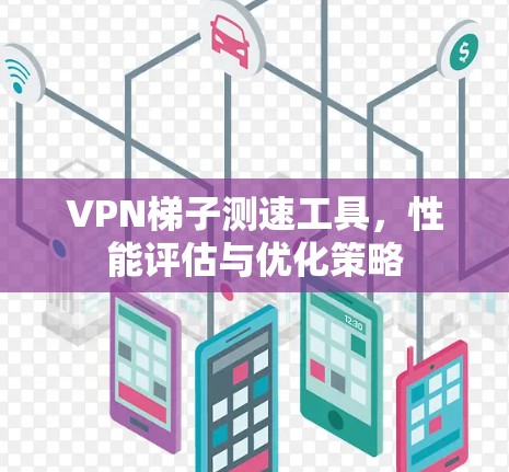 VPN梯子测速工具，性能评估与优化策略