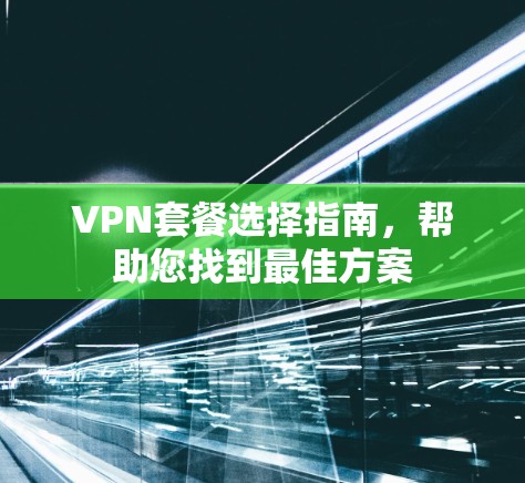 VPN套餐选择指南,帮助您找到最佳方案 VPN套餐选择指南,帮助您找到最佳方案