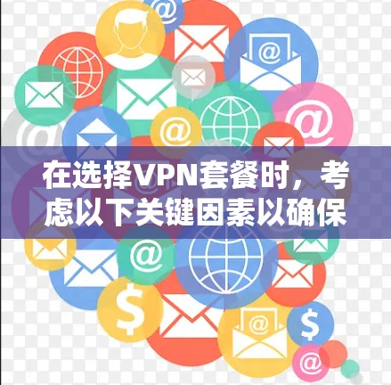 在选择VPN套餐时,考虑以下关键因素以确保最佳的网络安全和性能 在选择VPN套餐时,考虑以下关键因素以确保最佳的网络安全和性能