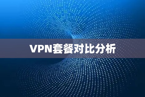 VPN套餐对比分析 VPN套餐对比分析