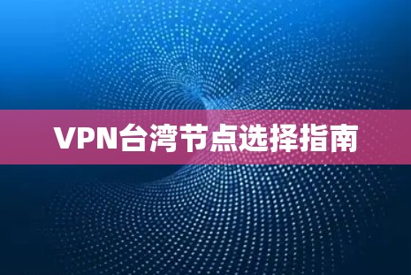 VPN台湾节点选择指南 VPN台湾节点选择指南