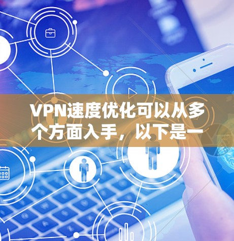 VPN速度优化可以从多个方面入手,以下是一些有效的方法和建议 VPN速度优化可以从多个方面入手,以下是一些有效的方法和建议