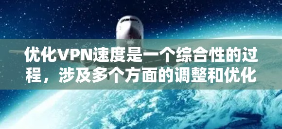 优化VPN速度是一个综合性的过程,涉及多个方面的调整和优化。以下是分步骤的优化指南 优化VPN速度是一个综合性的过程,涉及多个方面的调整和优化。以下是分步骤的优化指南
