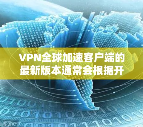 VPN全球加速客户端的最新版本通常会根据开发者的更新频率和技术进步进行定期更新。由于2026年距离当前时间较为遥远,具体的版本信息尚无法确定。不过,你可以通过以下步骤获取最新的VPN客户端 VPN全球加速客户端的最新版本通常会根据开发者的更新频率和技术进步进行定期更新。由于2026年距离当前时间较为遥远,具体的版本信息尚无法确定。不过,你可以通过以下步骤获取最新的VPN客户端