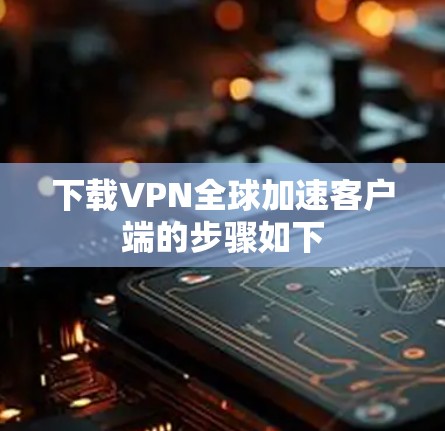 下载VPN全球加速客户端的步骤如下 下载VPN全球加速客户端的步骤如下