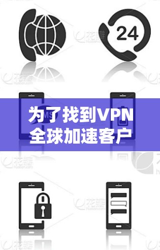 为了找到VPN全球加速客户端的官网,您可以按照以下步骤进行 为了找到VPN全球加速客户端的官网,您可以按照以下步骤进行