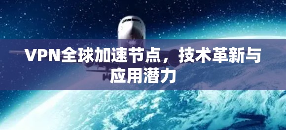 VPN全球加速节点,技术革新与应用潜力 VPN全球加速节点,技术革新与应用潜力