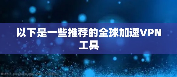 以下是一些推荐的全球加速VPN工具 以下是一些推荐的全球加速VPN工具