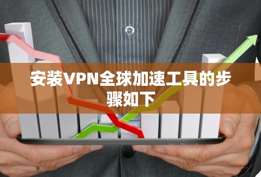 安装VPN全球加速工具的步骤如下 安装VPN全球加速工具的步骤如下