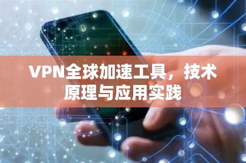 VPN全球加速工具,技术原理与应用实践 VPN全球加速工具,技术原理与应用实践