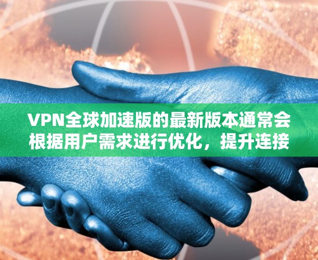 VPN全球加速版的最新版本通常会根据用户需求进行优化，提升连接速度和覆盖范围。以下是一些可能的最新功能和改进