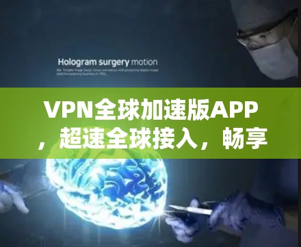 VPN全球加速版APP,超速全球接入,畅享无限网络自由 VPN全球加速版APP,超速全球接入,畅享无限网络自由