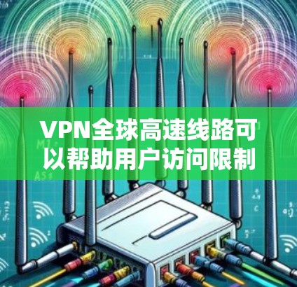 VPN全球高速线路可以帮助用户访问限制的内容、保护隐私或连接到远程服务器。以下是一些推荐的全球高速VPN服务