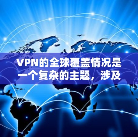 VPN的全球覆盖情况是一个复杂的主题,涉及多个方面,包括技术、政策、法律和市场因素。以下是对VPN全球覆盖的详细分析 VPN的全球覆盖情况是一个复杂的主题,涉及多个方面,包括技术、政策、法律和市场因素。以下是对VPN全球覆盖的详细分析