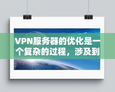 VPN服务器的优化是一个复杂的过程，涉及到网络性能、服务器配置、负载均衡、用户管理以及安全等多个方面。以下是一些关于如何优化VPN全球服务器的建议