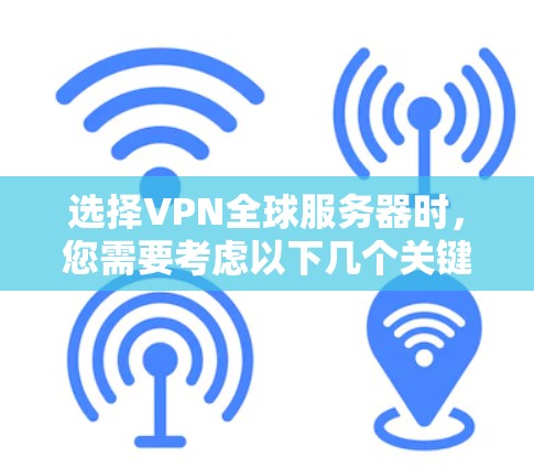 选择VPN全球服务器时,您需要考虑以下几个关键因素 选择VPN全球服务器时,您需要考虑以下几个关键因素
