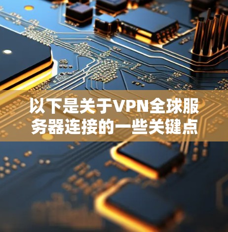 以下是关于VPN全球服务器连接的一些关键点 以下是关于VPN全球服务器连接的一些关键点