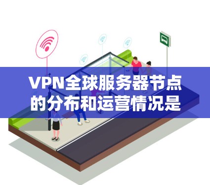 VPN全球服务器节点的分布和运营情况是一个复杂的主题,涉及多个因素。以下是对该主题的详细分析 VPN全球服务器节点的分布和运营情况是一个复杂的主题,涉及多个因素。以下是对该主题的详细分析